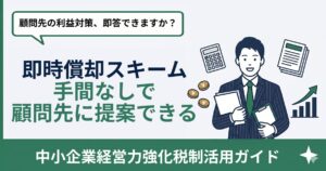 即時償却スキーム提案｜税理士・会計士が顧問先の決算対策を強化する方法