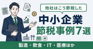 中小企業の節税事例7選｜業種別に見る税務効果と設計のポイント【2026年版】