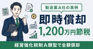 即時償却 事例｜製造業A社が経営強化税制で1,200万円を節税した実例解説【2026年版】
