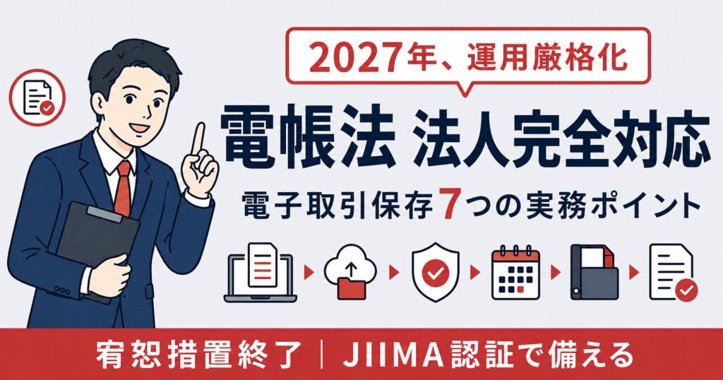 電子帳簿保存法の法人対応アイキャッチ画像。2027年運用厳格化に備える7つの実務ポイントを解説