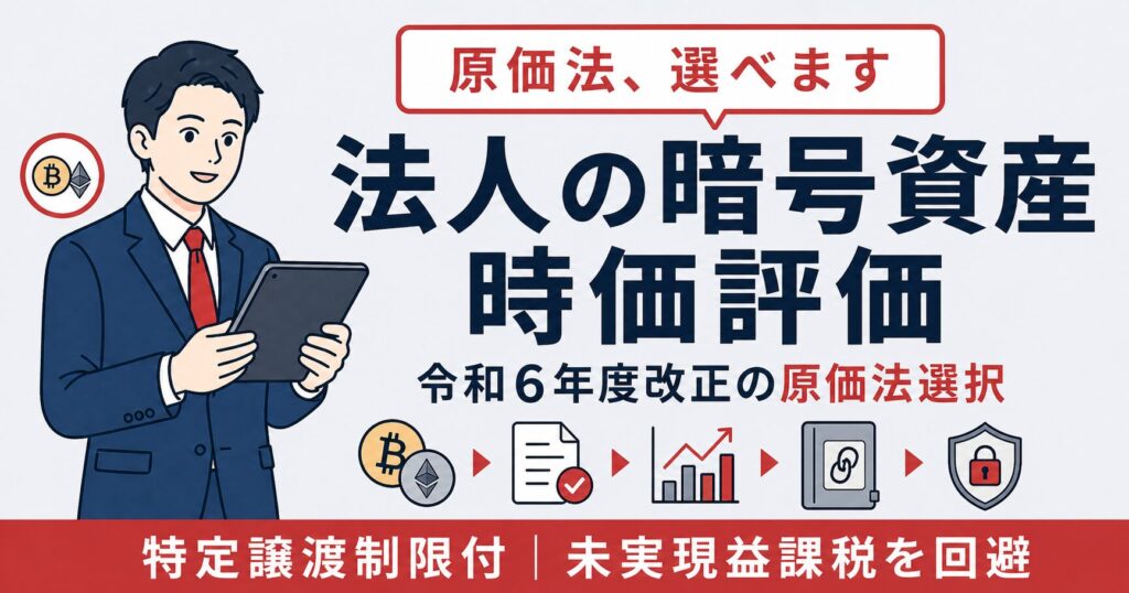 法人の暗号資産期末時価評価と令和6年度改正による原価法選択・特定譲渡制限付の実務を解説するアイキャッチ画像