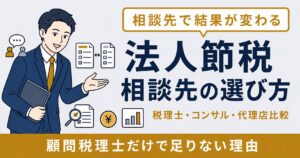 法人節税の相談はどこにすべき？税理士・コンサル・節税代理店の違いと選び方【2026年版】