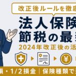 法人保険 節税の最新ルール｜2024年改正後の活用法と保険種類【2026年版】
