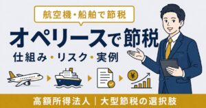 オペレーティングリース 節税の仕組みとリスクアイキャッチ画像。航空機・船舶・コンテナの実例を解説