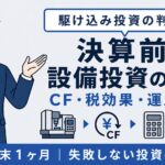 決算前 設備投資の判断3軸｜駆け込み投資のリスクとチェックリスト【2026年版】
